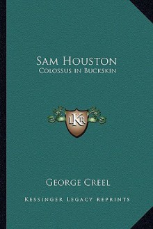 Sam Houston: Colossus in Buckskin - George Creel