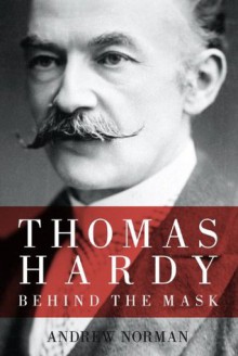 Thomas Hardy: Behind the Mask - Andrew Norman