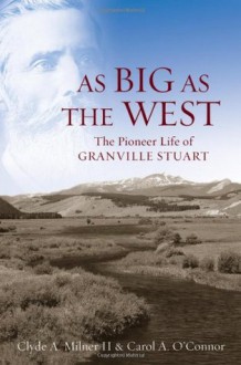 As Big as the West: The Pioneer Life of Granville Stuart - Clyde A. Milner II, Carol A. O'Connor