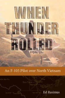 When Thunder Rolled: An F-105 Pilot over North Vietnam by Ed Rasimus (2014-11-11) - Ed Rasimus