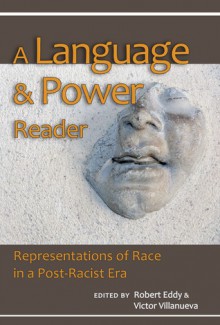 A Language and Power Reader: Representations of Race in a Post-Racist Era - Robert Eddy, Victor Villanueva