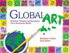 Global Art: Activities, Projects, and Inventions from Around the World - MaryAnn F. Kohl, Jean Potter, Rebecca Van Slyke