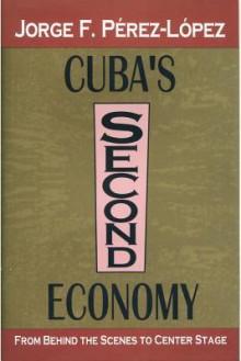 Cuba's Second Economy: From Behind the Scenes to Center Stage - Jorge Perez-Lopez