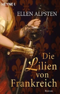 Die Lilien Von Frankreich: Roman - Ellen Alpsten