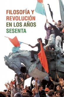 Filosofia y revolucion en los anos sesenta - Jean-Paul Sartre, Ernest Mandel, Louis Althusser, Herbert Marcuse