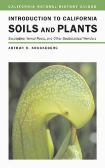 Introduction to California Soils and Plants: Serpentine, Vernal Pools, and Other Geobotanical Wonders - Arthur R. Kruckeberg