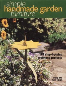 Simple Handmade Garden Furniture: 23 Step By Step Weekend Projects - Philip Haxell