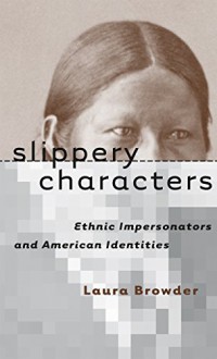 Slippery Characters: Ethnic Impersonators and American Identities (Cultural Studies of the United States) - Laura Browder