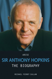 Arise Sir Anthony Hopkins: The Biography - Michael Feeney Callan