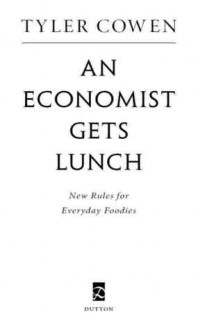 An Economist Gets Lunch: New Rules for Everyday Foodies - Tyler Cowen