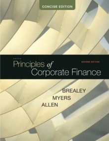 Principles of Corporate Finance, Concise, 2nd edition (McGraw-Hill/Irwin Series in Finance, Insurance and Real Estate) - Franklin Allen, Richard A Brealey, Stewart C Myers