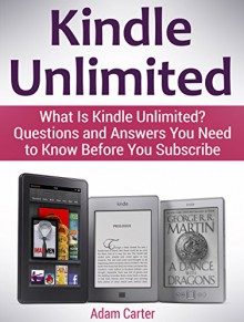 Kindle Unlimited: What Is Kindle Unlimited? Questions and Answers You Need to Know Before You Subscribe (kindle, kindle subscription, amazon kindle books) - Adam Carter