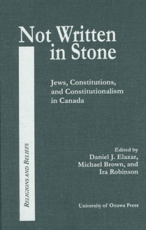 Not Written in Stone: Jews, Constitutions, and Constitutionalism in Canada - Daniel J. Elazar, Michael Brown, Ira Robinson