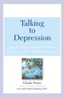 Talking to Depression: Simple Ways to Connect When Someone in Your Life is Depressed - Claudia Strauss, Martha Manning