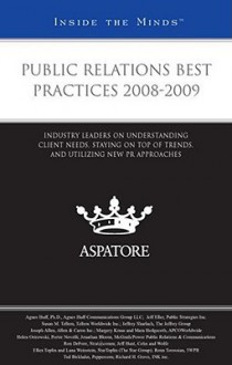 Public Relations Best Practices 2008-2009: Industry Leaders on Understanding Client Needs, Staying on Top of Trends, and Utilizing New PR Approaches (Inside the Minds) - Aspatore Books