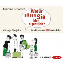 Wofür sitzen Sie eigentlich hier?: Geschichten vom DB-Service-Point (2 CDs) - Andreas Schorsch, Ingo Naujoks