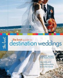 The Knot Guide to Destination Weddings - Carley Roney, Joann Gregoli