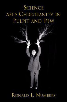 Science and Christianity in Pulpit and Pew - Ronald L. Numbers