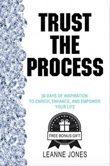 Trust the Process: 30 Days of Inspiration to Enrich, Enhance, and Empower Your Life - Leanne Jones