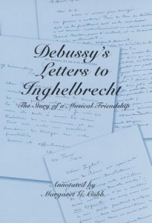 Debussy's Letters to Inghelbrecht: The Story of a Musical Friendship - Claude Debussy