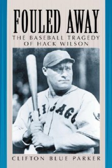 Fouled Away: The Baseball Tragedy of Hack Wilson - Clifton Blue Parker