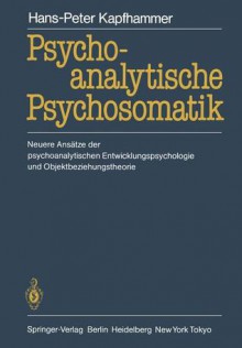 Psychoanalytische Psychosomatik: Neuere Ansatze Der Psychoanalytischen Entwicklungspsychologie Und Objektbeziehungstheorie - Hans-Peter Kapfhammer