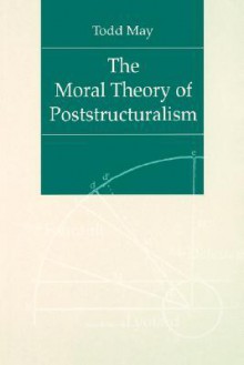 The Moral Theory of Poststructuralism - Todd May