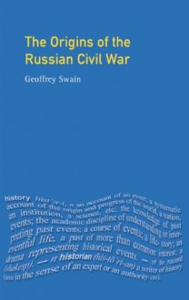 The Origins of the Russian Civil War (Origins Of Modern Wars) - Geoffrey Swain