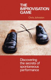 The Improvisation Game: Discovering the Secrets of Spontaneous Performance - Chris Johnston