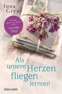 Als unsere Herzen fliegen lernten: Roman - Iona Grey,Anja Hackländer