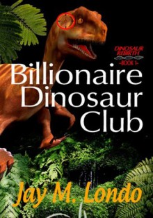 Billionaire Dinosaur Club (Dinosaur Rebirth) - Jay M Londo, Catherine Morgan