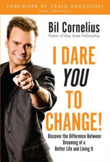 I Dare You to Change: Discover the Difference Between Dreaming of a Better Life and Living It - Bil Cornelius