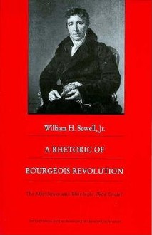 A Rhetoric of Bourgeois Revolution: The Abbé Sieyes and What is the Third Estate? - William H. Sewell, Steven Laurence Kaplan, Keith Michael Baker