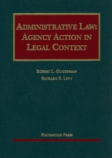 Administrative Law: Agency Action in Legal Context (University Casebooks) - Robert L. Glicksman, Richard E. Levy