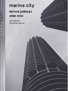 Marina City: Bertrand Goldberg's Urban Vision - Igor Marjanovic, Katerina R, Princeton Architectural Press Staff, Katerina Rüedi Ray