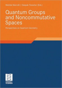 Quantum Groups and Noncommutative Spaces: Perspectives on Quantum Geometry - Matilde Marcolli, Deepak Parashar