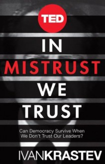 In Mistrust We Trust: Can Democracy Survive When We Don't Trust Our Leaders? (Kindle Single) (TED Books) - Ivan Krastev