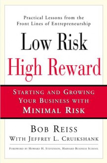 Low Risk, High Reward: Starting and Growing a Business with Minimal Risk - Robert Reiss, Jeffrey L. Cruikshank