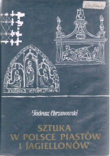 Sztuka w Polsce Piastów i Jagiellonów: zarys dziejów - Tadeusz Chrzanowski