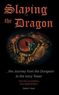 Slaying the Dragon - The Journey from the Dungeon to the Ivory Tower - David Koch, Brandon Hunt