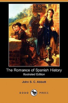 The Romance of Spanish History (Illustrated Edition) (Dodo Press) - John S.C. Abbott