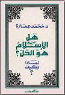 هل الإسلام هو الحل ؟ : لماذا وكيف ؟ - محمد عمارة