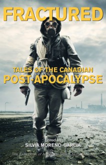 Fractured: Tales of the Canadian Post-Apocalypse; The Exile Book of Anthology Series, Number Nine - Silvia Moreno-Garcia, Geoff Gander, Miriam Oudin, David Huebert, John Jantunen, Christine Ottoni, dvsduncan, GMB Chomichuk, Curtis Janzen, Thomas Turner, T.S. Bazelli, Jamie Mason, E. Catherine Tobler, Morgan M. Page, Amanda M. Taylor, A.C. Wise, Jean-Louis Trudel, Hilary