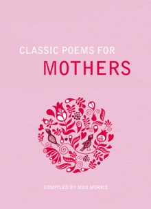 Classic Poems for Mothers. Edited by Max Morris - Max Morris