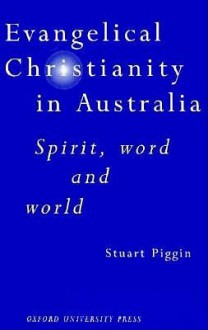 Evangelical Christianity In Australia: Spirit, Word And World - Stuart Piggin