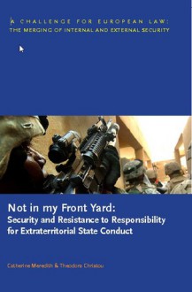 Not in my Front Yard: Security and Resistance to Responsibility for Extraterritorial State Conduct - Theodora Christou, Catherine Meredith