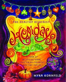 The Healthy Hedonist Holidays: A Year of Multi-Cultural, Vegetarian-Friendly Holiday Feasts - Myra Kornfeld