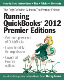 Running QuickBooks 2012 Premier Editions: The Only Definitive Guide to the Premier Editions - Kathy Ivens