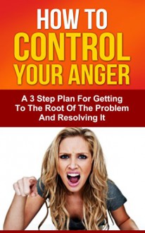 How To Control Your Anger: A 3 Step Plan For Getting To The Root Of The Problem And Resolving It (Ultimate Anxiety Solution, The Worry Cure, Freedom From Fear) - Dr. David Lee