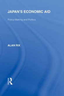 Japan's Economic Aid: Policy Making and Politics: Volume 13 (Routledge Library Editions: Japan) - Alan Rix